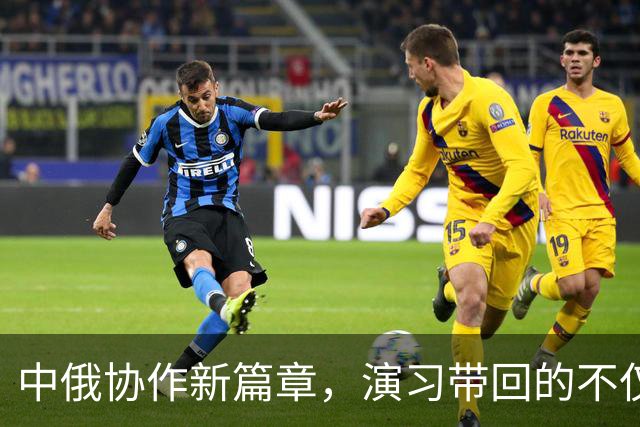 中俄协作新篇章，演习带回的不仅是经验